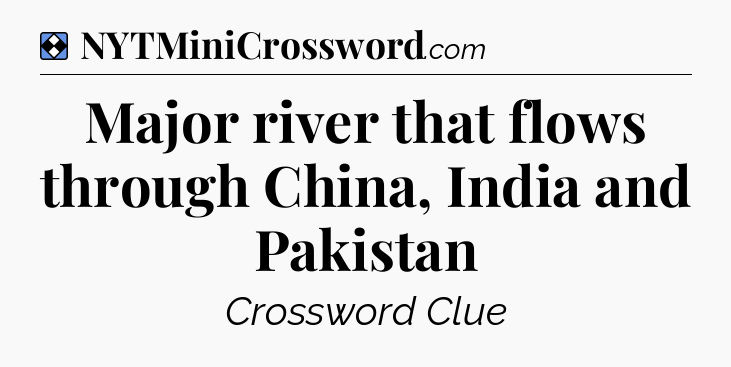 Solution: Major river that flows through China, India and Pakistan - NYT Mini Crossword