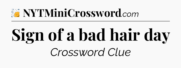 Sign of a bad hair day - 7 Little Words