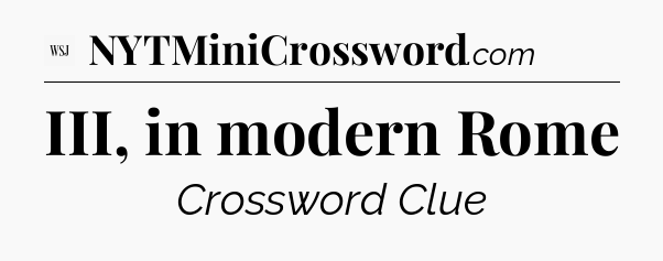 III, in modern Rome - WSJ Crossword
