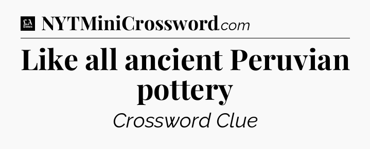 Like all ancient Peruvian pottery - LA Times Crossword