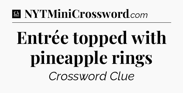 Entrée topped with pineapple rings - LA Times Crossword