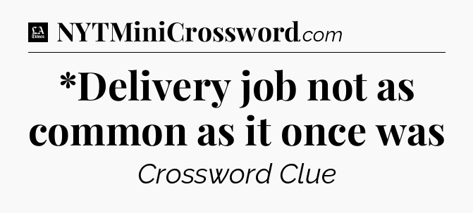 *Delivery job not as common as it once was - LA Times Crossword