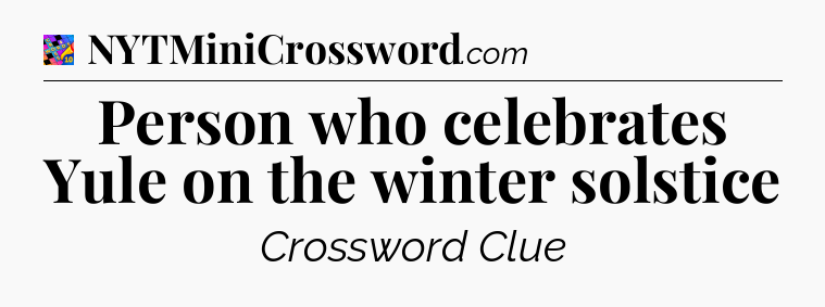 Person who celebrates Yule on the winter solstice Crossword Clue