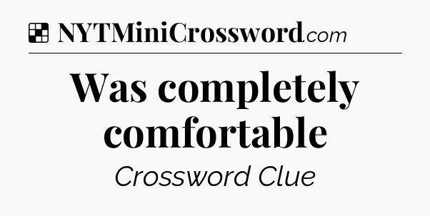 Solution: Was completely comfortable - NYT Crossword