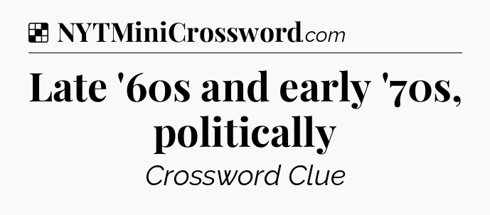 Solution: Late '60s and early '70s, politically - NYT Crossword
