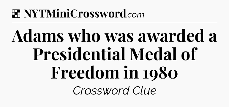 Solution: Adams who was awarded a Presidential Medal of Freedom in 1980 - NYT Crossword