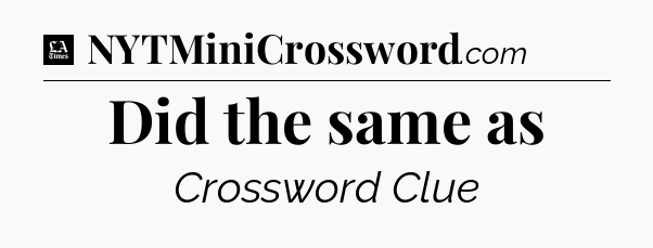 Did the same as - LA Times Crossword