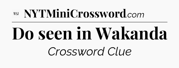 Do seen in Wakanda - WSJ Crossword