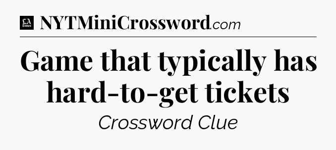 Game that typically has hard-to-get tickets - LA Times Crossword