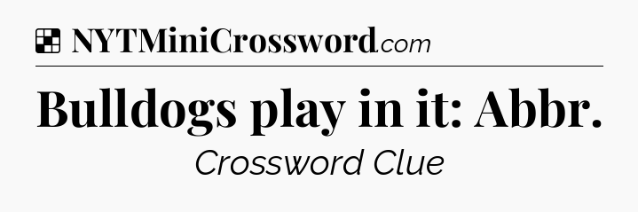 Solution: Bulldogs play in it: Abbr - NYT Crossword