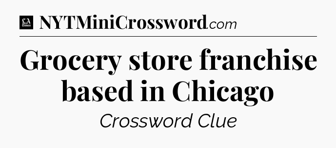 Grocery store franchise based in Chicago - LA Times Crossword