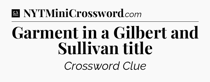 Garment in a Gilbert and Sullivan title - LA Times Crossword