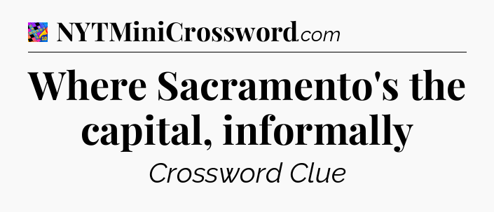 Where Sacramento's the capital, informally Crossword Clue