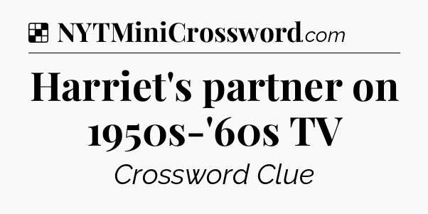 Solution: Harriet's partner on 1950s-'60s TV - NYT Crossword