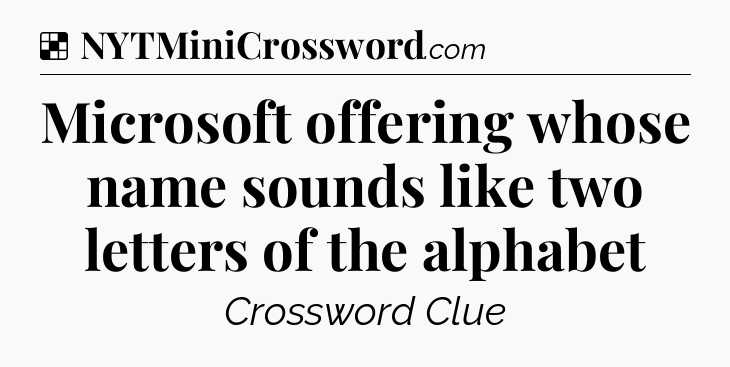 Solution: Microsoft offering whose name sounds like two letters of the alphabet - NYT Crossword