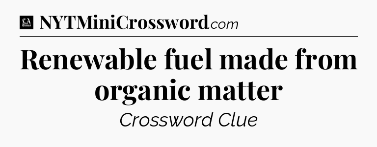 Renewable fuel made from organic matter - LA Times Crossword