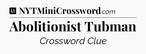 Abolitionist Tubman - LA Times Crossword