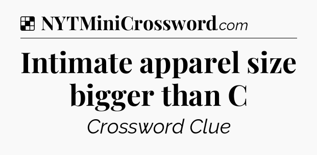 Solution: Intimate apparel size bigger than C - NYT Crossword