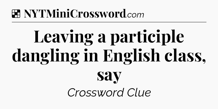 Solution: Leaving a participle dangling in English class, say - NYT Crossword
