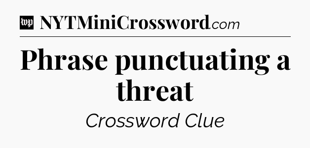 Phrase punctuating a threat Crossword Clue