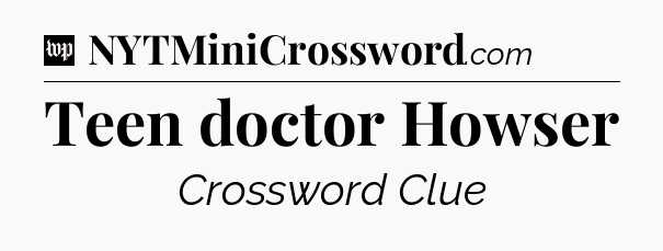 Teen doctor Howser Crossword Clue