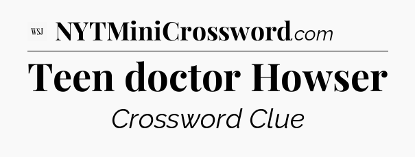Teen doctor Howser - WSJ Crossword