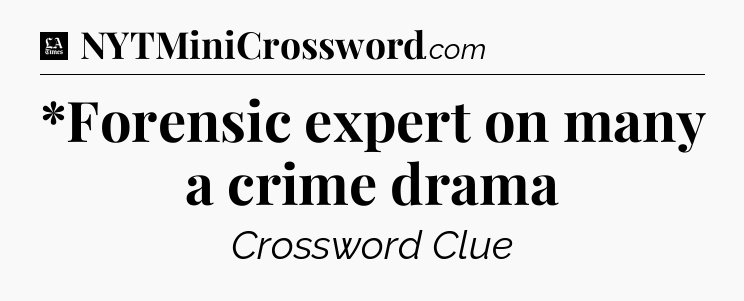 *Forensic expert on many a crime drama - LA Times Crossword