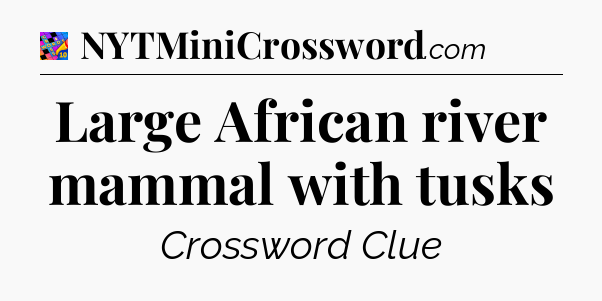 Large African river mammal with tusks Crossword Clue