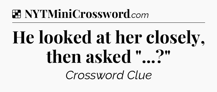 Solution: He looked at her closely, then asked 
