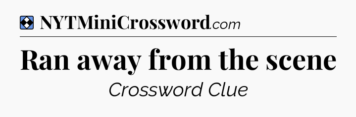 Solution: Ran away from the scene - NYT Mini Crossword