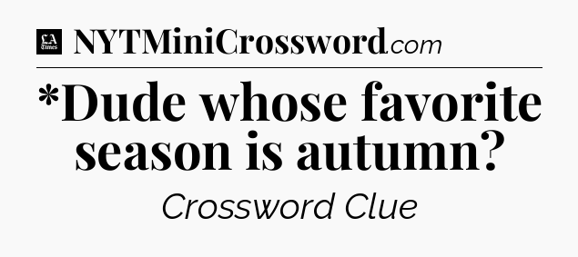 *Dude whose favorite season is autumn - LA Times Crossword