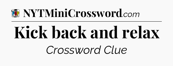 Kick back and relax Crossword Clue