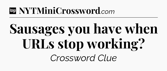 Sausages you have when URLs stop working Crossword Clue