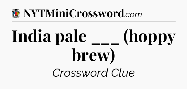 India pale ___ (hoppy brew) Crossword Clue