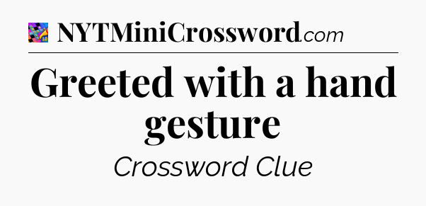 Greeted with a hand gesture Crossword Clue