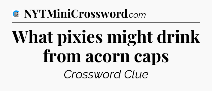 What pixies might drink from acorn caps Crossword Clue