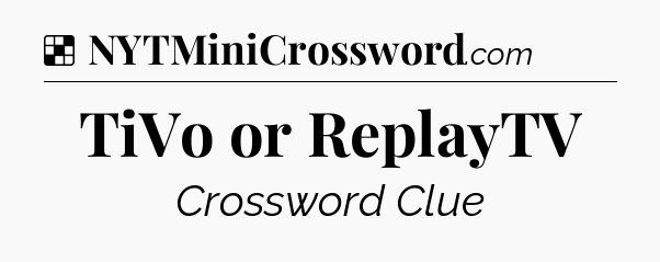 Solution: TiVo or ReplayTV - NYT Crossword