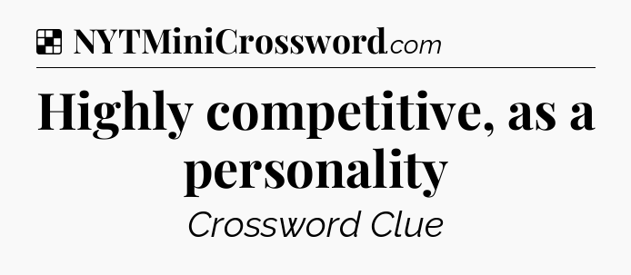 Solution: Highly competitive, as a personality - NYT Crossword