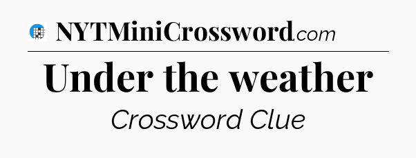 Under the weather Crossword Clue