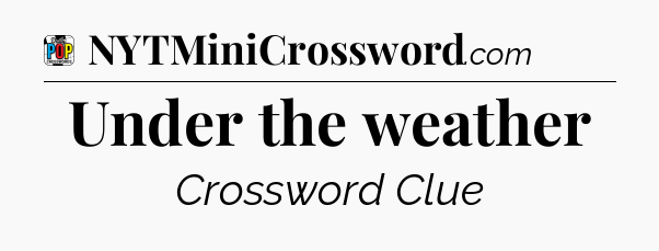 Under the weather Crossword Clue
