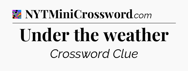Under the weather Crossword Clue