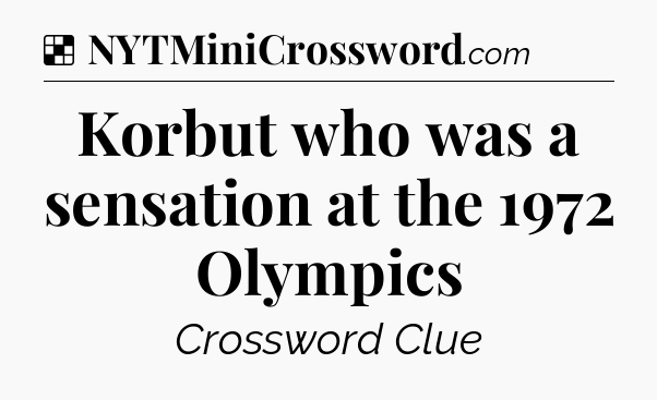 Solution: Korbut who was a sensation at the 1972 Olympics - NYT Crossword