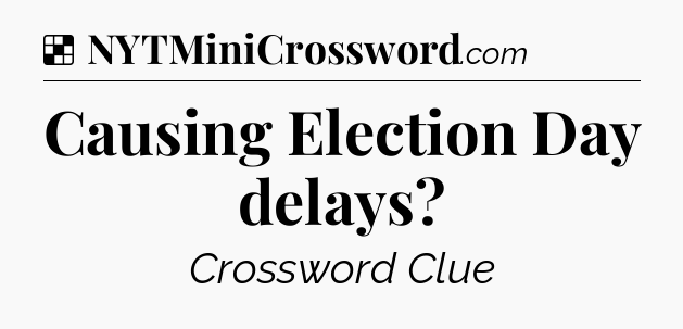 Solution: Causing Election Day delays - NYT Crossword
