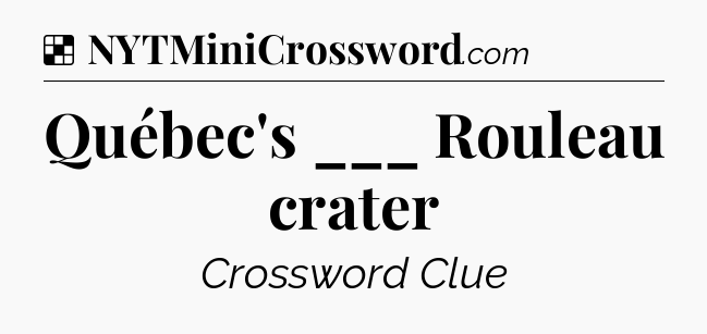 Solution: Québec's ___ Rouleau crater - NYT Crossword