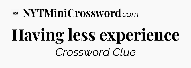 Having less experience - WSJ Crossword