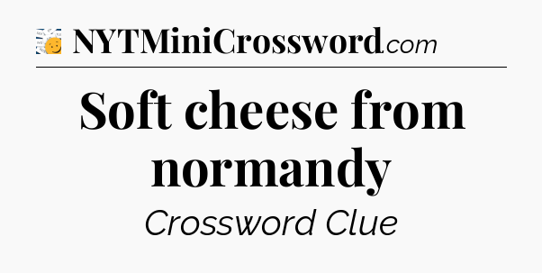 Soft cheese from normandy - 7 Little Words