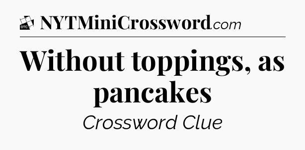 Without toppings, as pancakes - Daily Themed Classic Crossword