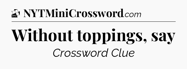 Without toppings, say - Daily Themed Mini Crossword