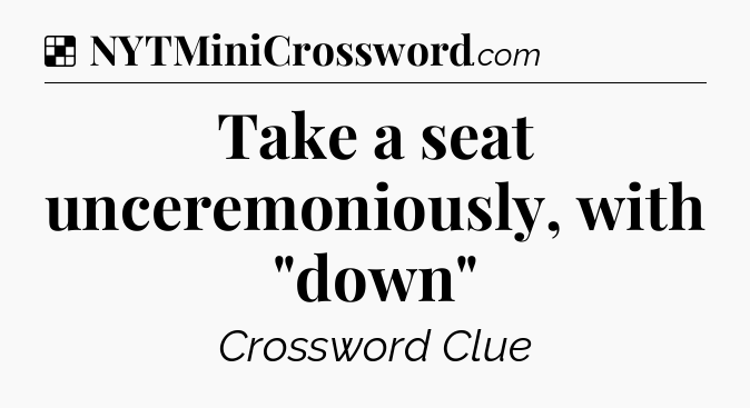 Solution: Take a seat unceremoniously, with 