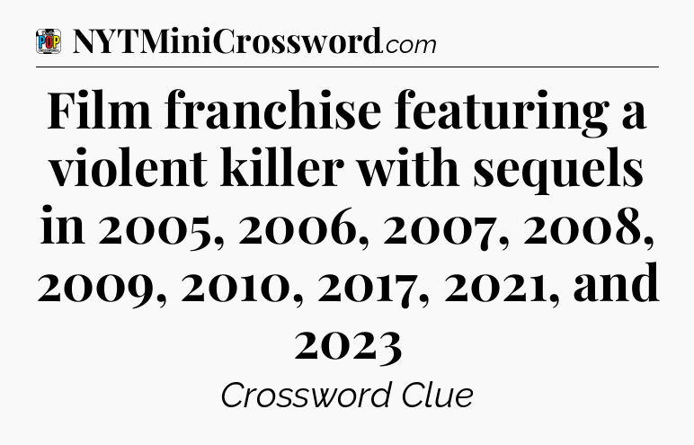 Film franchise featuring a violent killer with sequels in 2005, 2006, 2007, 2008, 2009, 2010, 2017, 2021, and 2023 Crossword Clue